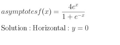 The asymptotes of f(x)=(4e^x)/(1+e^{-x)} is Horizontal: y=0